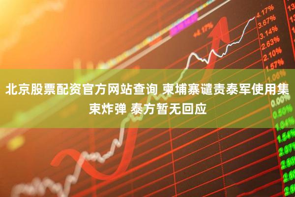北京股票配资官方网站查询 柬埔寨谴责泰军使用集束炸弹 泰方暂无回应