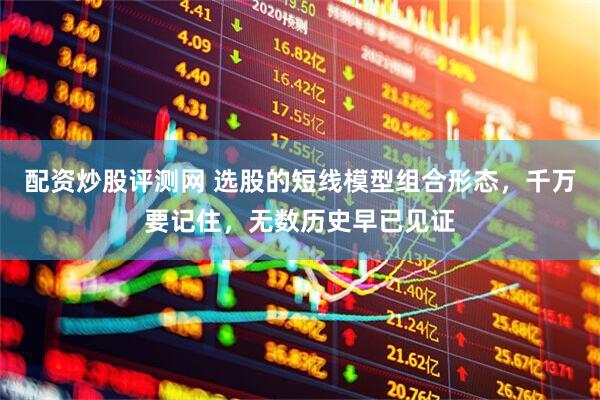 配资炒股评测网 选股的短线模型组合形态，千万要记住，无数历史早已见证