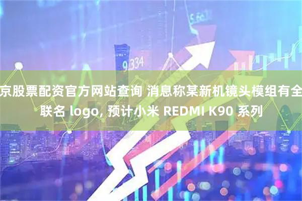 北京股票配资官方网站查询 消息称某新机镜头模组有全新联名 logo, 预计小米 REDMI K90 系列