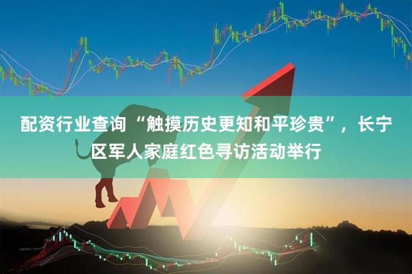 配资行业查询 “触摸历史更知和平珍贵”，长宁区军人家庭红色寻访活动举行