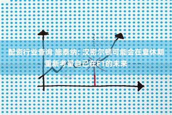 配资行业查询 施泰纳: 汉密尔顿可能会在夏休期重新考量自己在F1的未来