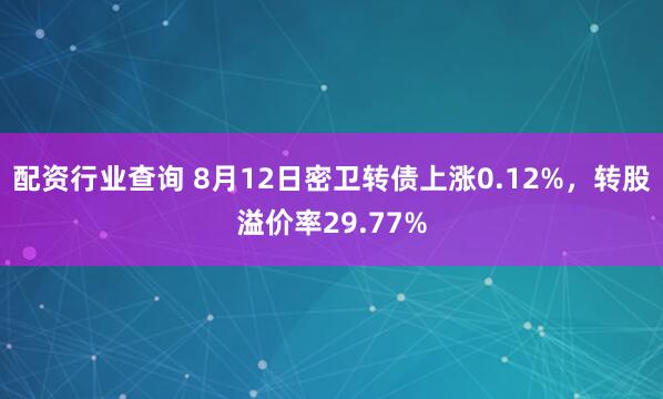 配资行业查询 8月12日密卫转债上涨0.12%，转股溢价率29.77%