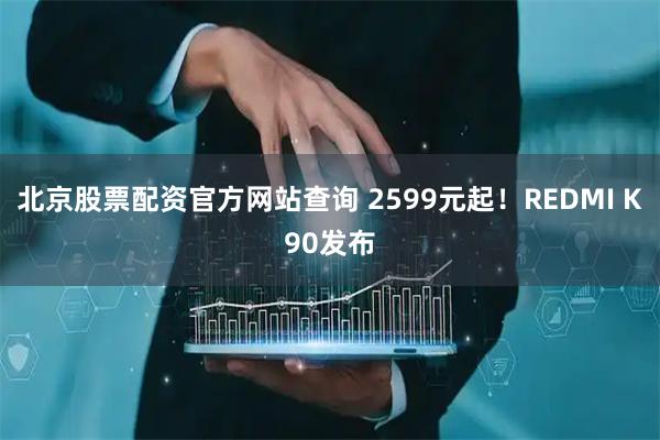 北京股票配资官方网站查询 2599元起！REDMI K90发布