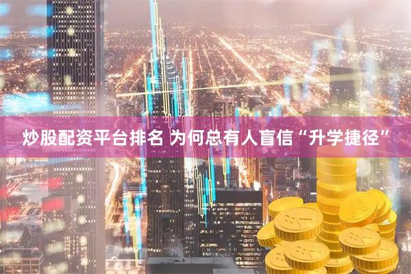 炒股配资平台排名 为何总有人盲信“升学捷径”