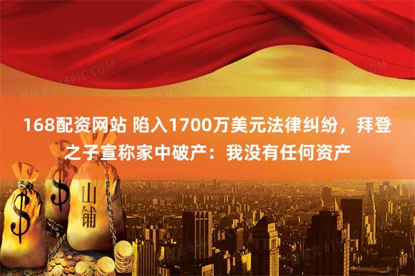 168配资网站 陷入1700万美元法律纠纷，拜登之子宣称家中破产：我没有任何资产