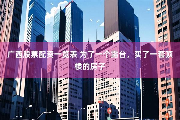 广西股票配资一览表 为了一个露台,买了一套顶楼的房子