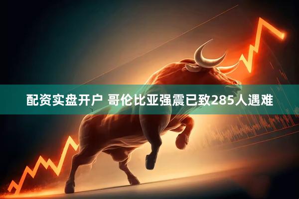 配资实盘开户 哥伦比亚强震已致285人遇难
