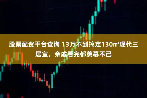 股票配资平台查询 13万不到搞定130㎡现代三居室,亲戚看完都羡慕不已