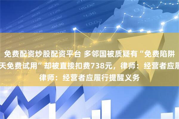 免费配资炒股配资平台 多邻国被质疑有“免费陷阱”，选了“7天免费试用”却被直接扣费738元，律师：经营者应履行提醒义务
